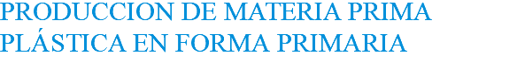 PRODUCCION DE MATERIA PRIMA PLÁSTICA EN FORMA PRIMARIA